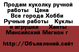 Продам куколку ручной работы › Цена ­ 1 500 - Все города Хобби. Ручные работы » Куклы и игрушки   . Ханты-Мансийский,Мегион г.